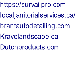 https://survailpro.com localjanitorialservices.ca/	 brantautodetailing.com	  Kravelandscape.ca Dutchproducts.com
